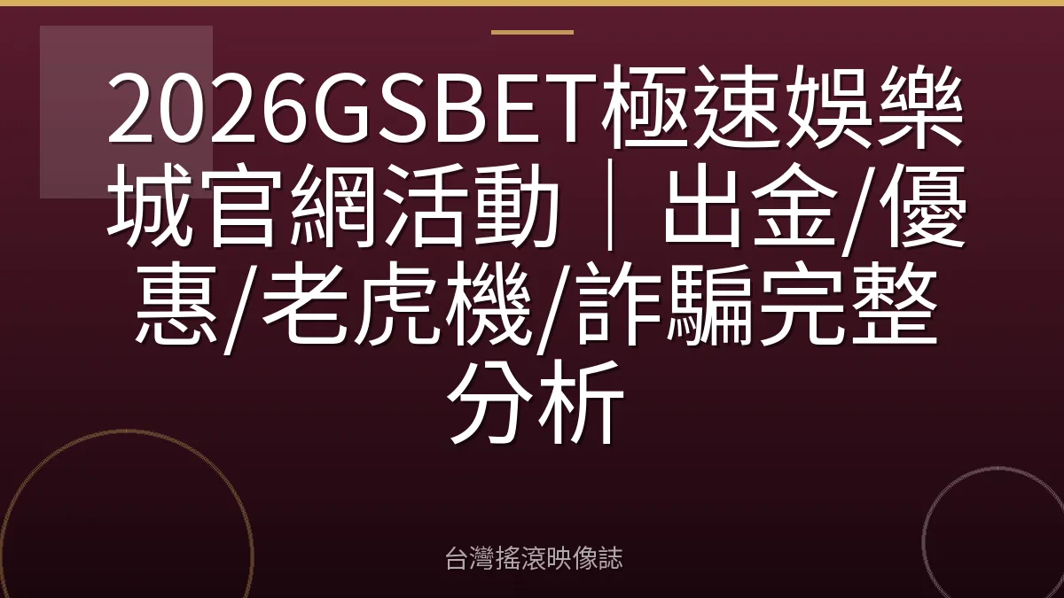 2026GSBET極速娛樂城官網活動｜出金/優惠/老虎機/詐騙完整分析