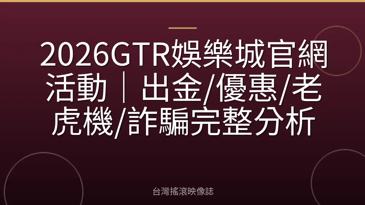 2026GTR娛樂城官網活動｜出金/優惠/老虎機/詐騙完整分析