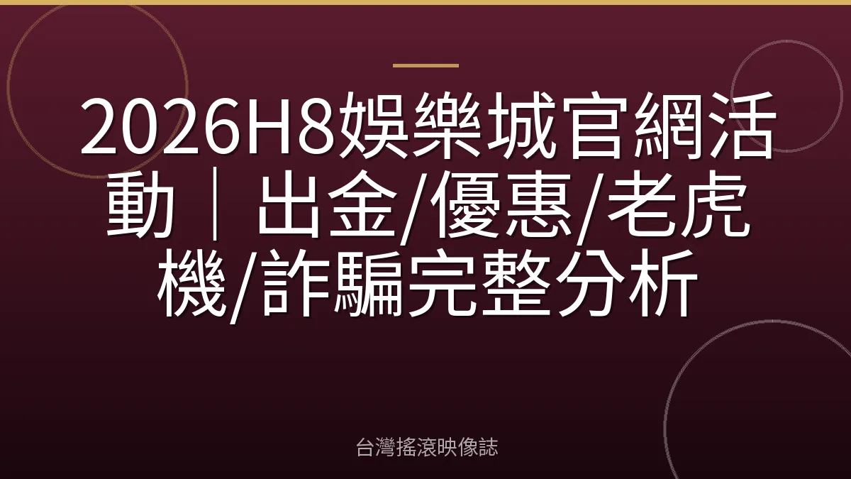 2026H8娛樂城官網活動｜出金/優惠/老虎機/詐騙完整分析