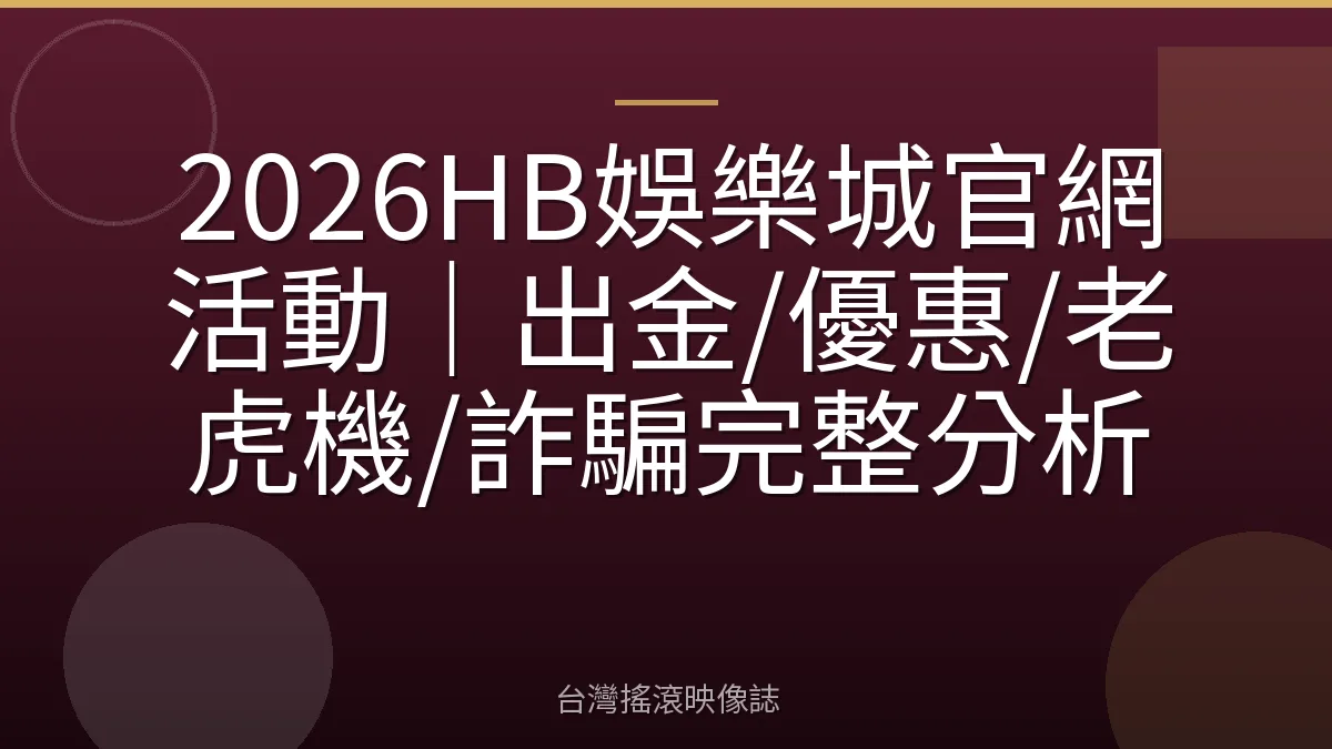 2026HB娛樂城官網活動｜出金/優惠/老虎機/詐騙完整分析