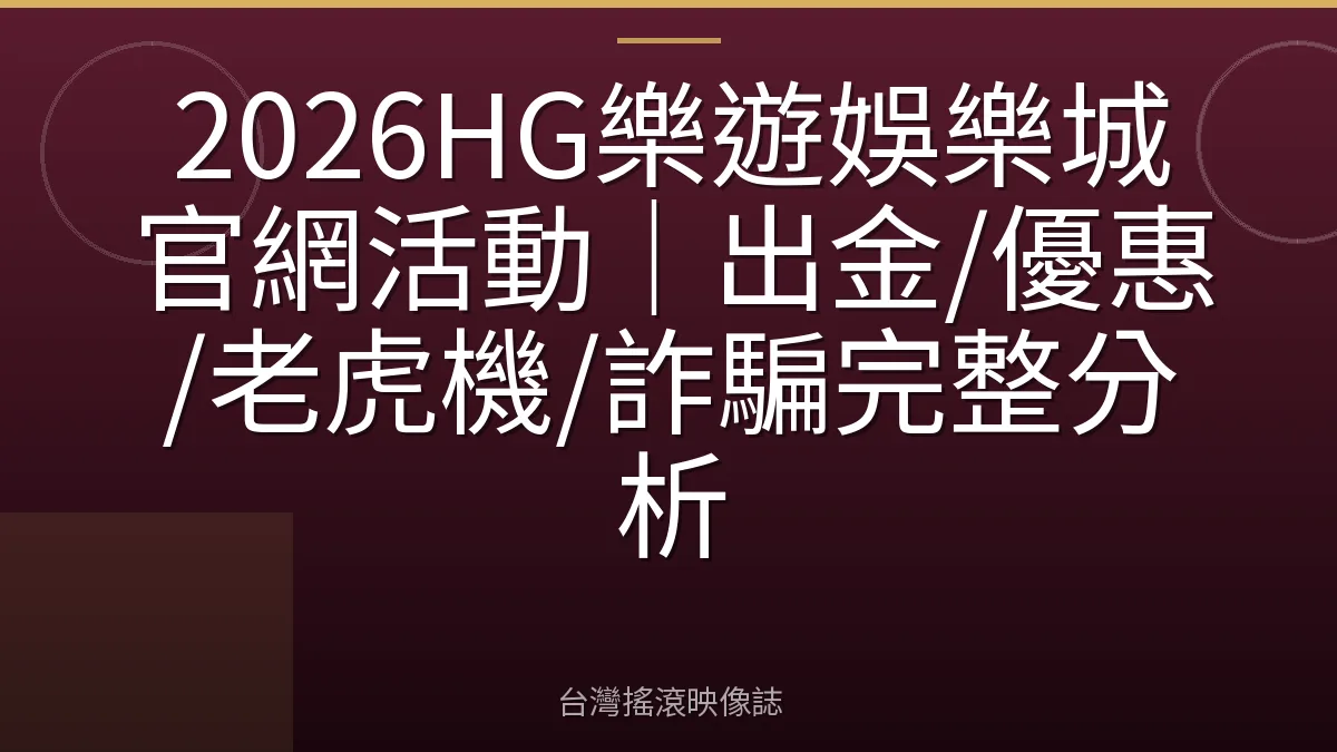 2026HG樂遊娛樂城官網活動｜出金/優惠/老虎機/詐騙完整分析