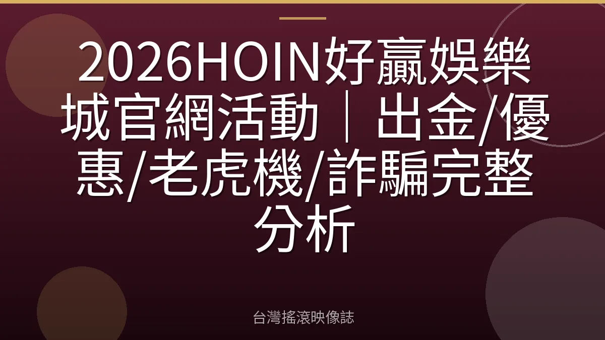 2026HOIN好贏娛樂城官網活動｜出金/優惠/老虎機/詐騙完整分析