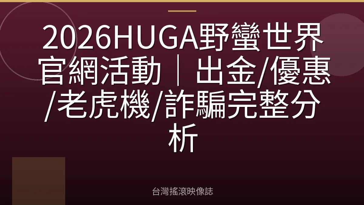 2026HUGA野蠻世界官網活動｜出金/優惠/老虎機/詐騙完整分析