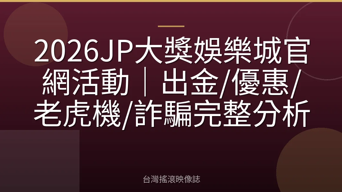2026JP大獎娛樂城官網活動｜出金/優惠/老虎機/詐騙完整分析