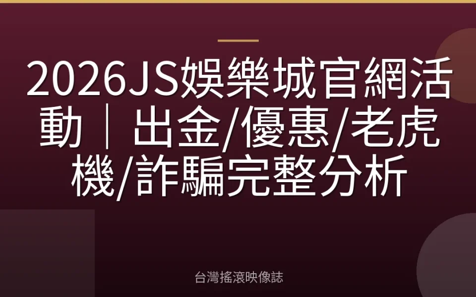 2026JS娛樂城官網活動|出金/優惠/老虎機/詐騙完整分析