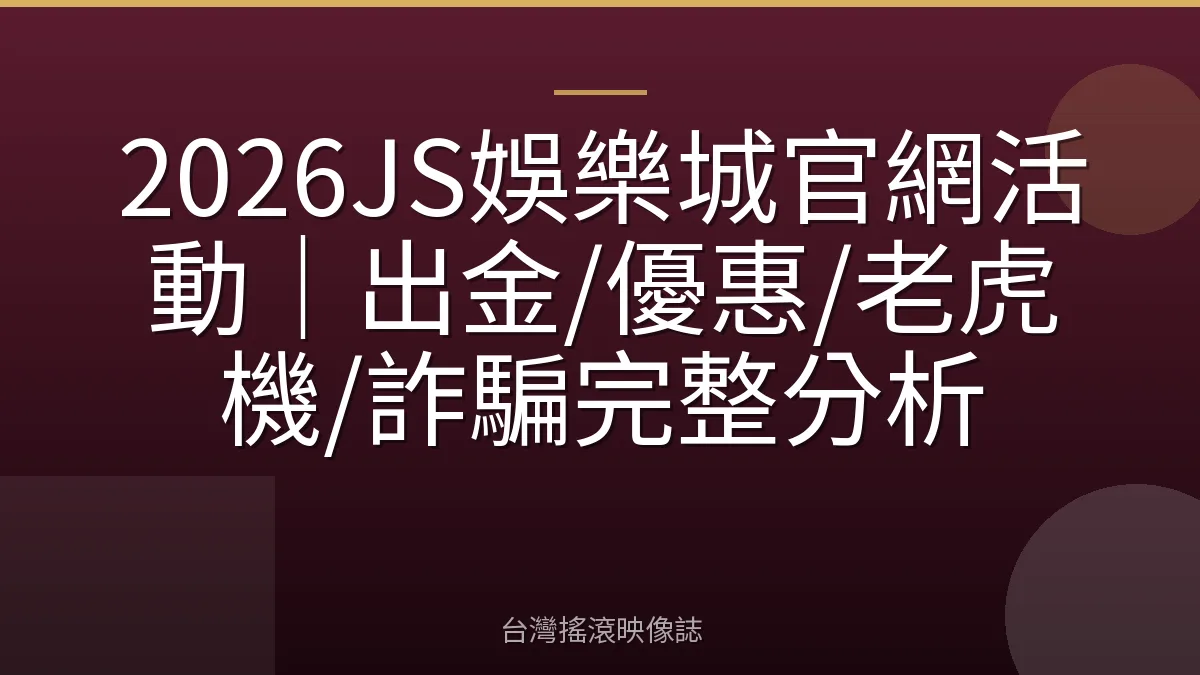 2026JS娛樂城官網活動｜出金/優惠/老虎機/詐騙完整分析