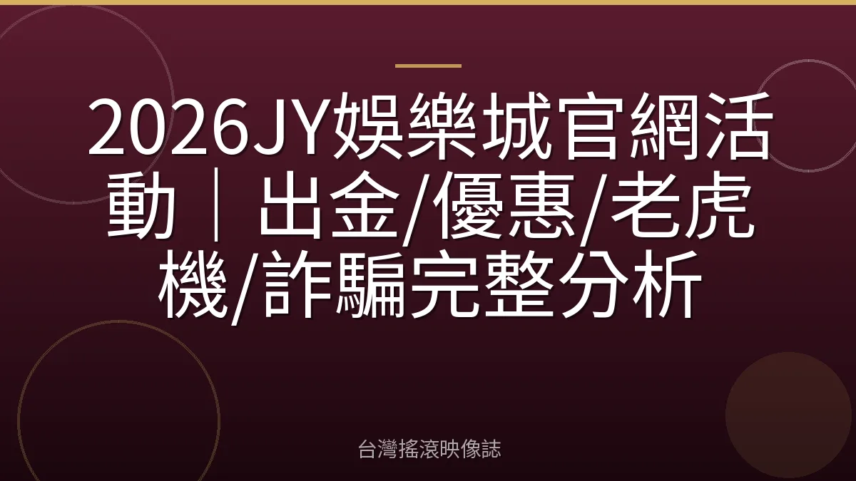 2026JY娛樂城官網活動｜出金/優惠/老虎機/詐騙完整分析