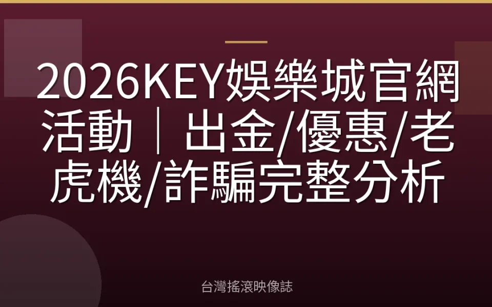 2026KEY娛樂城官網活動|出金/優惠/老虎機/詐騙完整分析