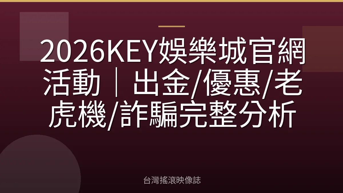 2026KEY娛樂城官網活動｜出金/優惠/老虎機/詐騙完整分析