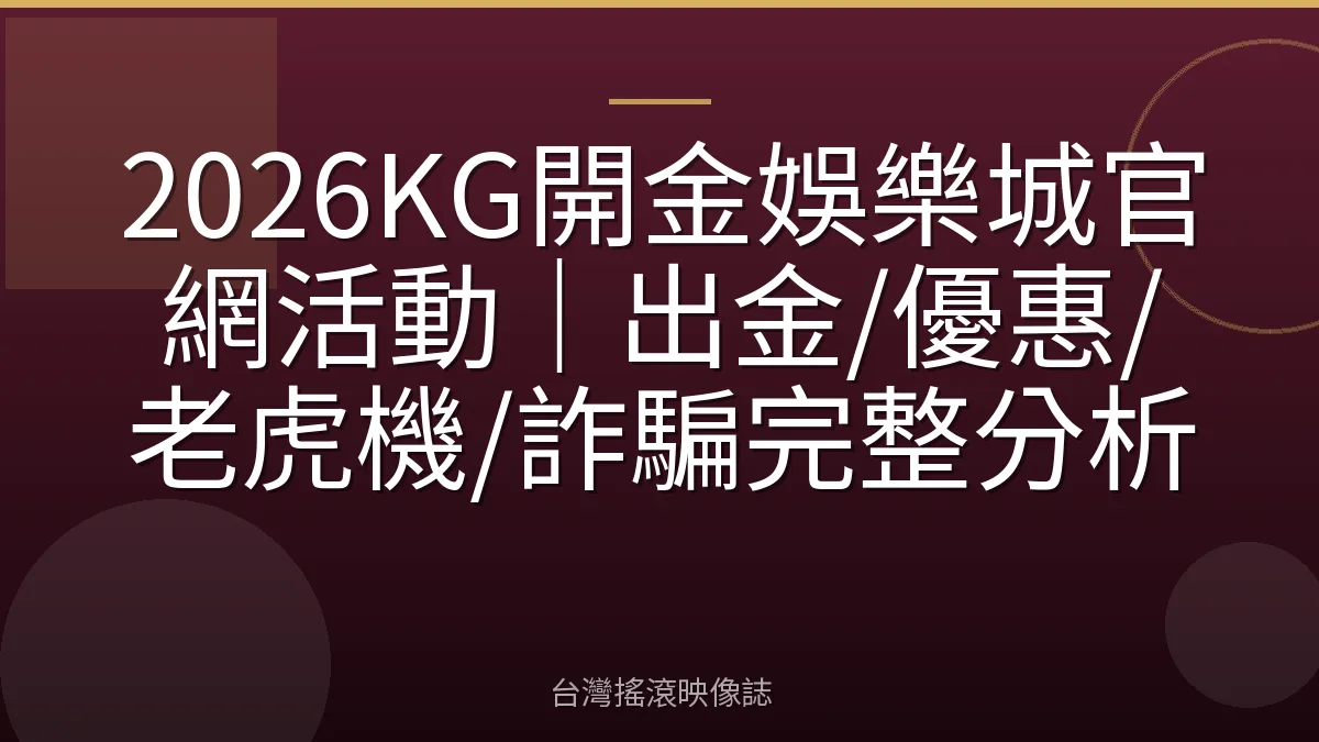 2026KG開金娛樂城官網活動｜出金/優惠/老虎機/詐騙完整分析
