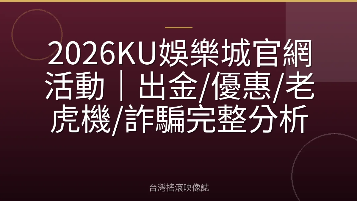 2026KU娛樂城官網活動｜出金/優惠/老虎機/詐騙完整分析