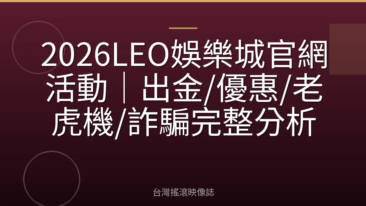 2026LEO娛樂城官網活動｜出金/優惠/老虎機/詐騙完整分析