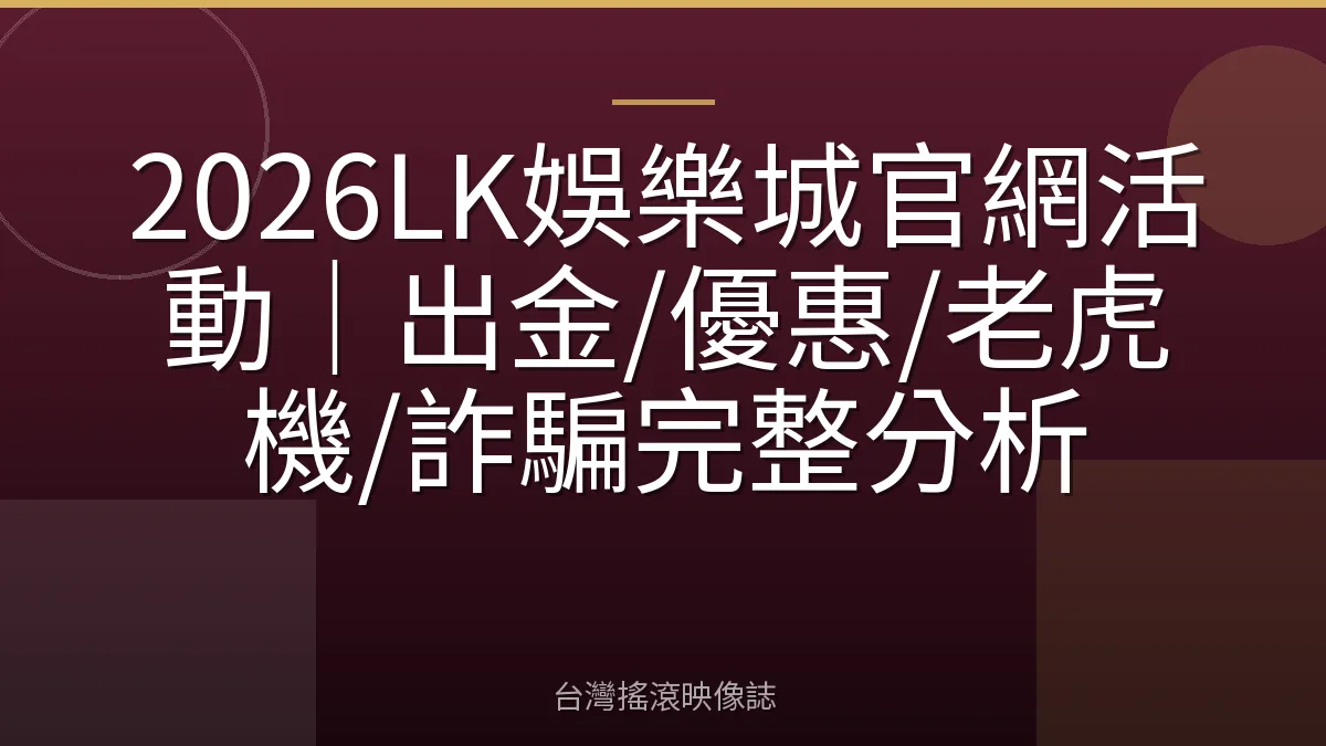 2026LK娛樂城官網活動｜出金/優惠/老虎機/詐騙完整分析