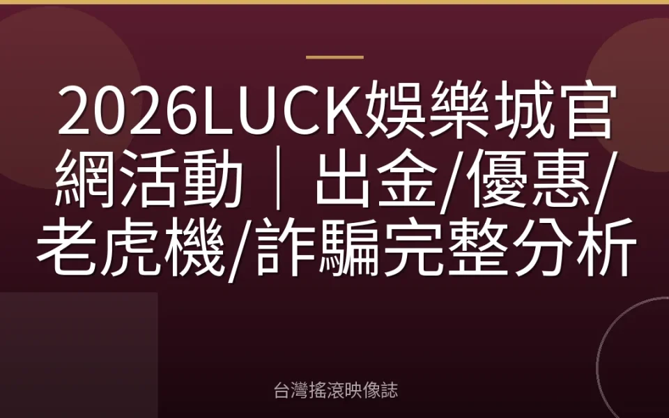 2026LUCK娛樂城官網活動|出金/優惠/老虎機/詐騙完整分析