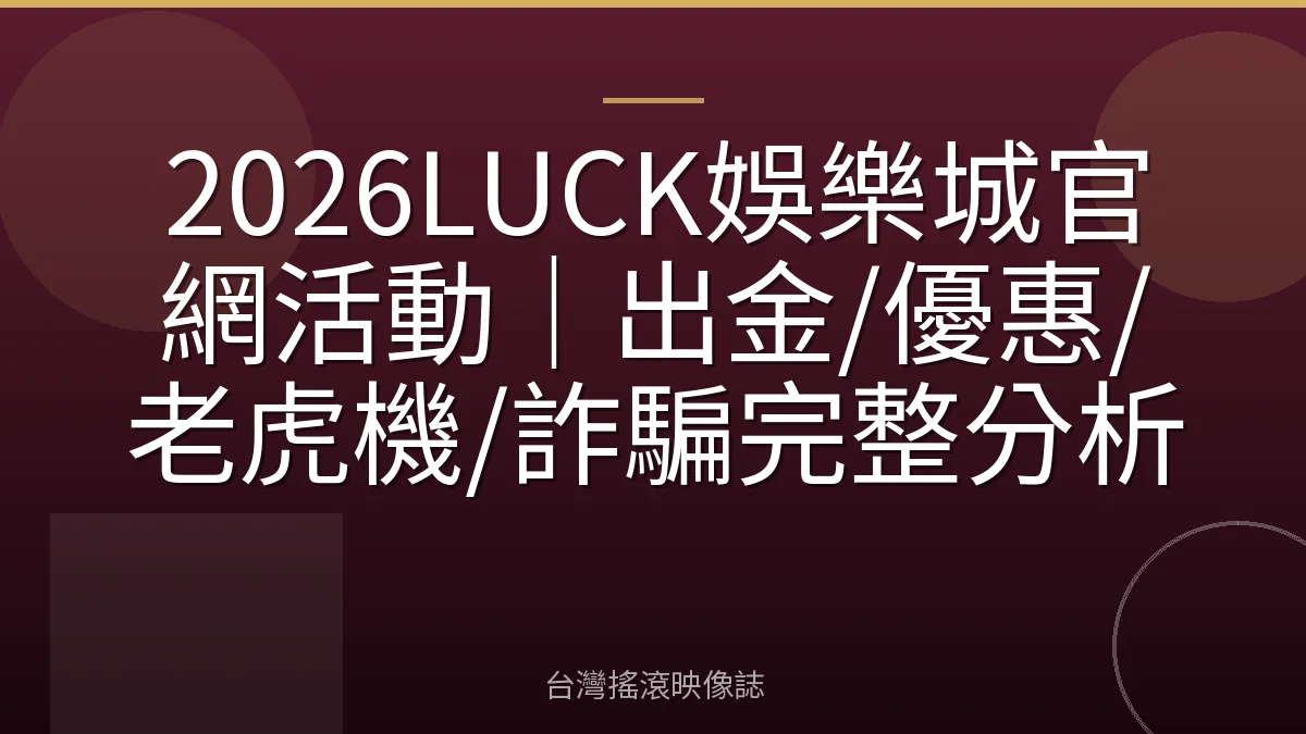 2026LUCK娛樂城官網活動｜出金/優惠/老虎機/詐騙完整分析