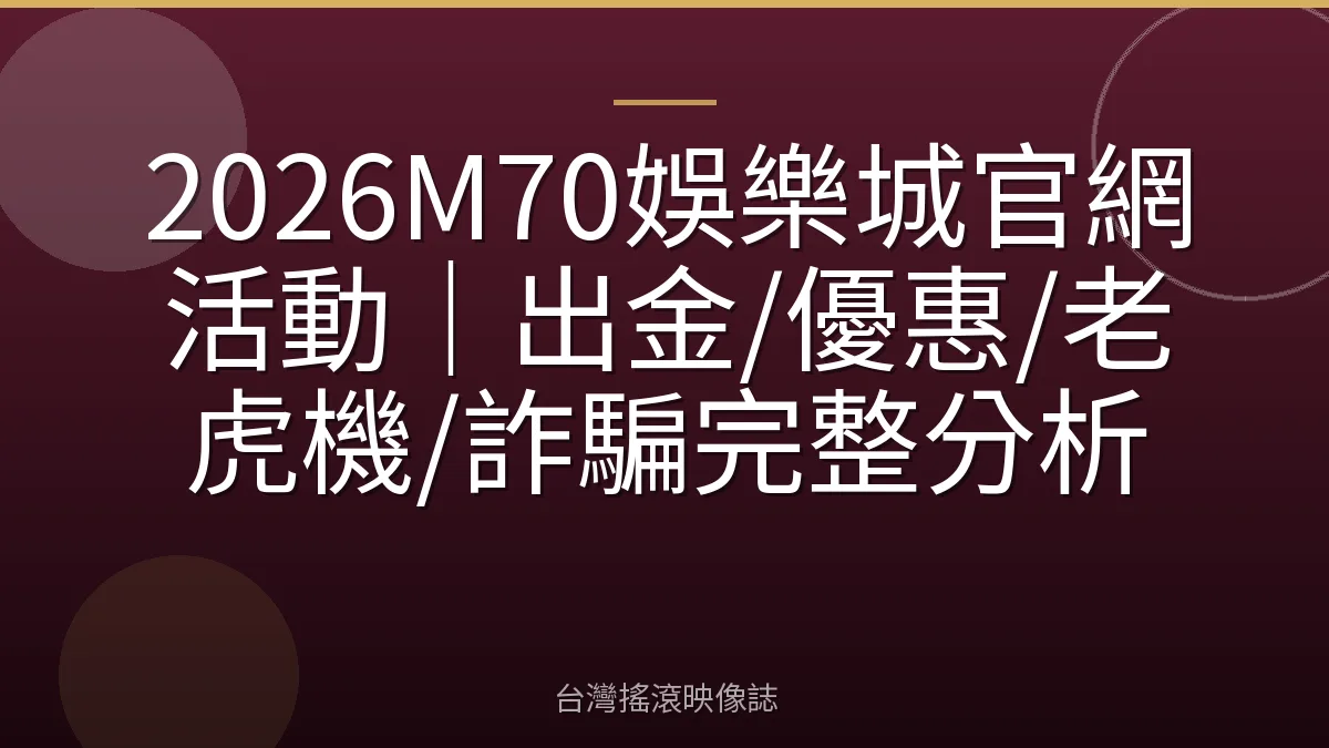2026M70娛樂城官網活動｜出金/優惠/老虎機/詐騙完整分析