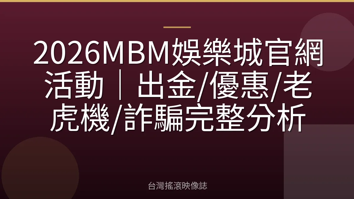 2026MBM娛樂城官網活動｜出金/優惠/老虎機/詐騙完整分析