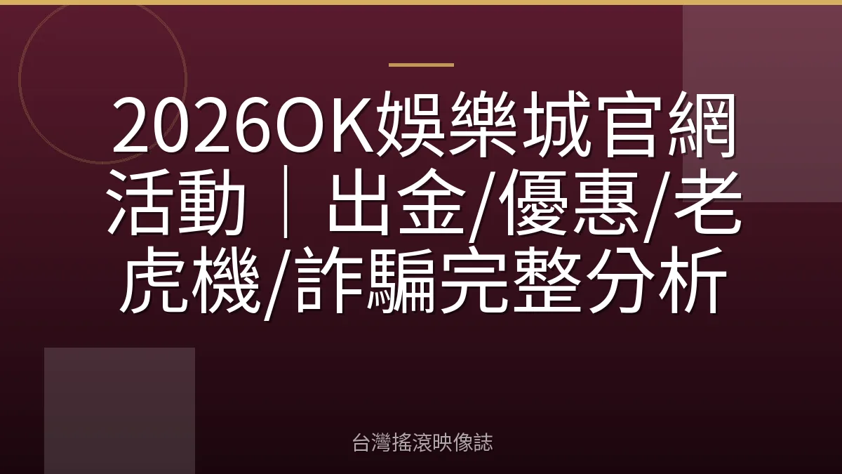 2026OK娛樂城官網活動｜出金/優惠/老虎機/詐騙完整分析