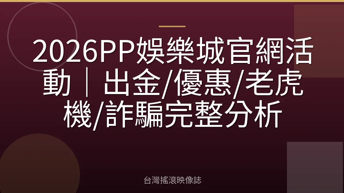 2026PP娛樂城官網活動|出金/優惠/老虎機/詐騙完整分析