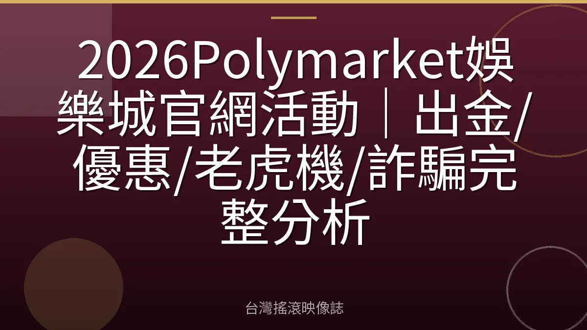 2026Polymarket娛樂城官網活動｜出金/優惠/老虎機/詐騙完整分析