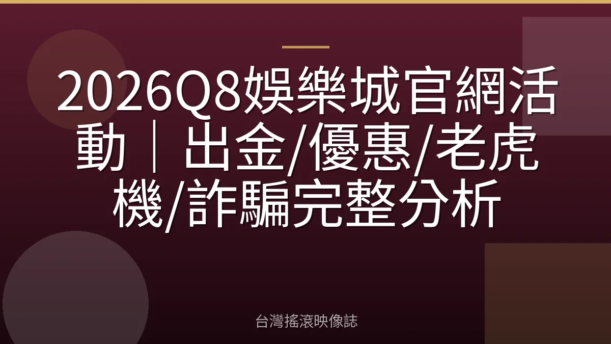 2026Q8娛樂城官網活動｜出金/優惠/老虎機/詐騙完整分析