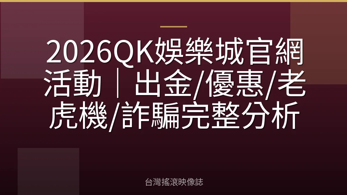 2026QK娛樂城官網活動｜出金/優惠/老虎機/詐騙完整分析