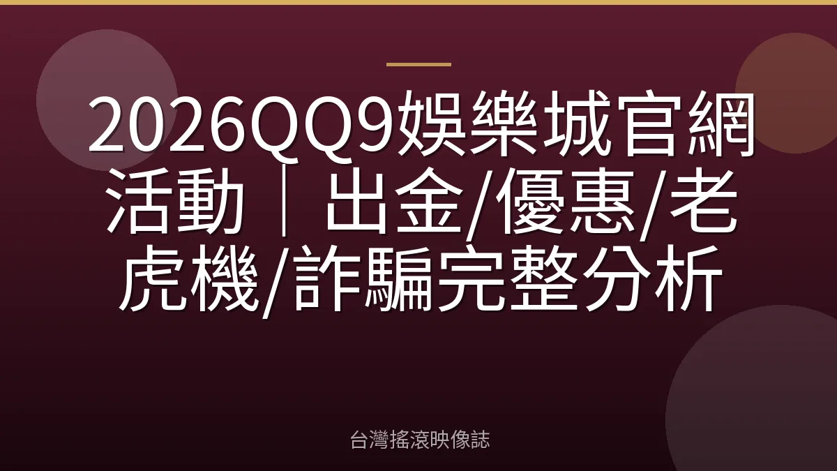 2026QQ9娛樂城官網活動｜出金/優惠/老虎機/詐騙完整分析