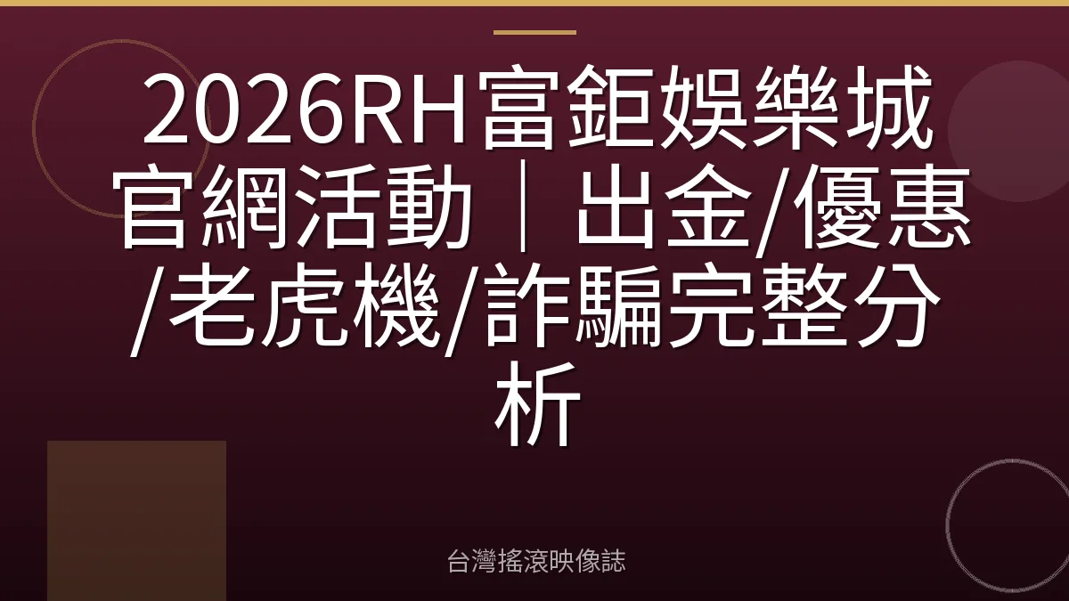 2026RH富鉅娛樂城官網活動｜出金/優惠/老虎機/詐騙完整分析