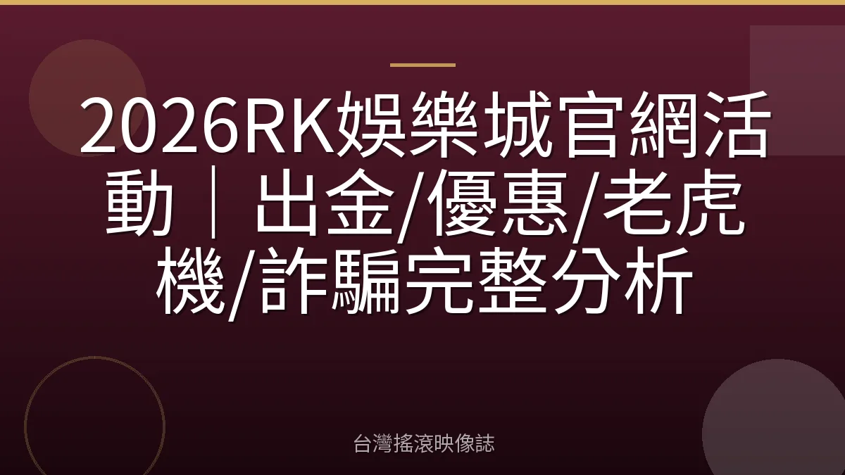2026RK娛樂城官網活動｜出金/優惠/老虎機/詐騙完整分析