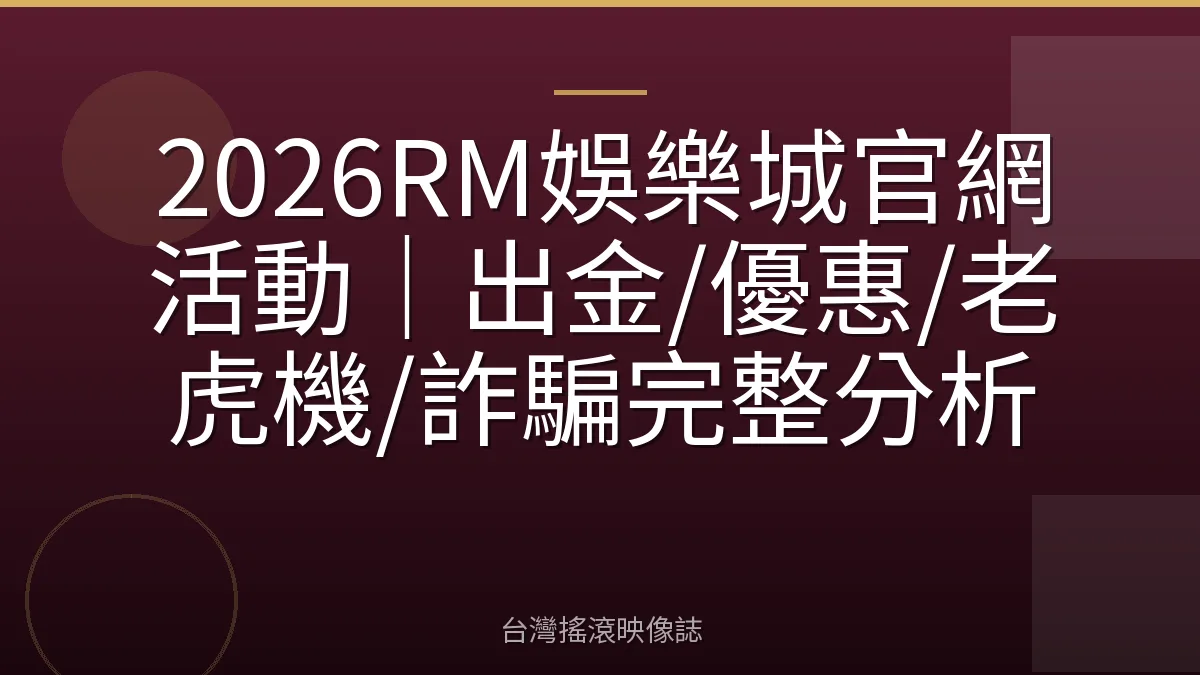 2026RM娛樂城官網活動｜出金/優惠/老虎機/詐騙完整分析