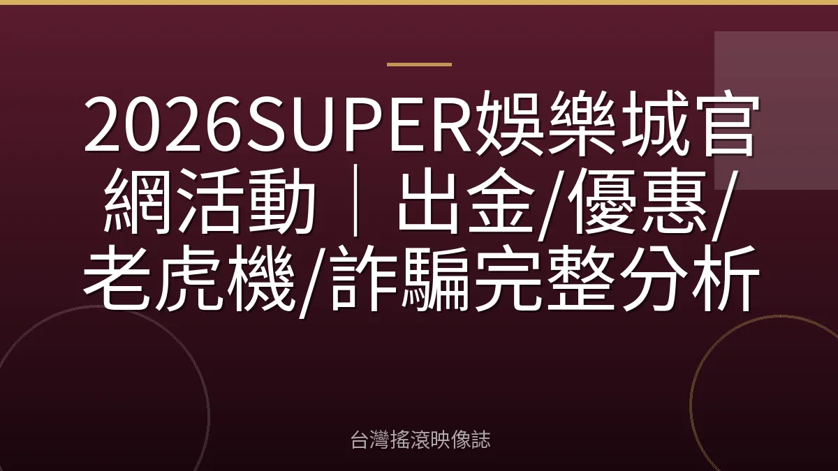 2026SUPER娛樂城官網活動｜出金/優惠/老虎機/詐騙完整分析
