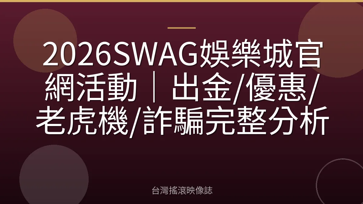 2026SWAG娛樂城官網活動｜出金/優惠/老虎機/詐騙完整分析