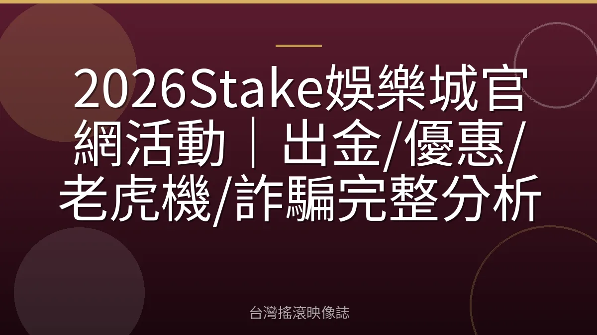 2026Stake娛樂城官網活動|出金/優惠/老虎機/詐騙完整分析