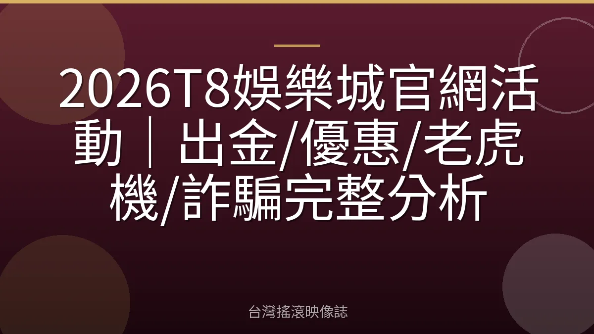 2026T8娛樂城官網活動｜出金/優惠/老虎機/詐騙完整分析