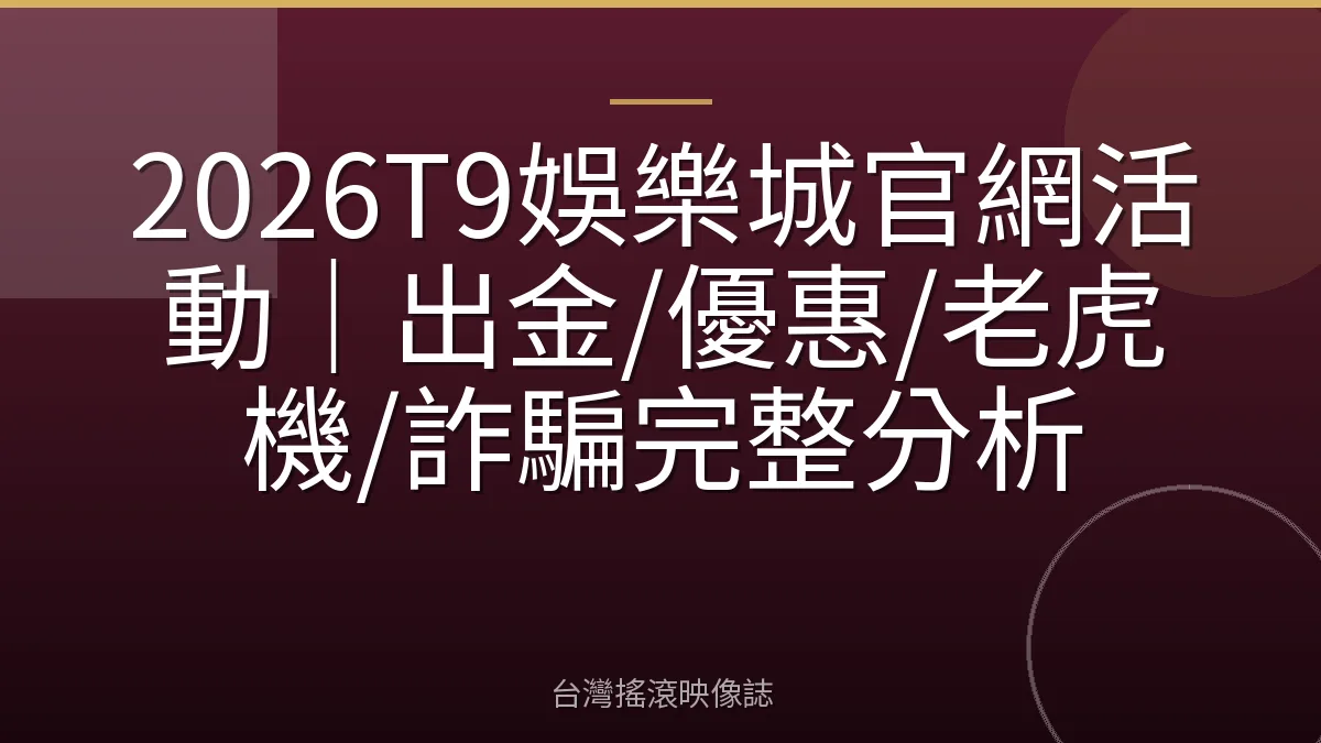 2026T9娛樂城官網活動｜出金/優惠/老虎機/詐騙完整分析