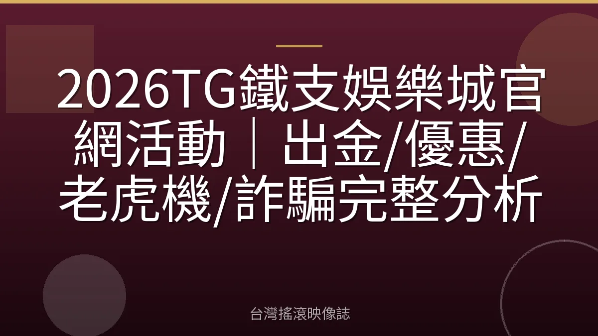 2026TG鐵支娛樂城官網活動｜出金/優惠/老虎機/詐騙完整分析