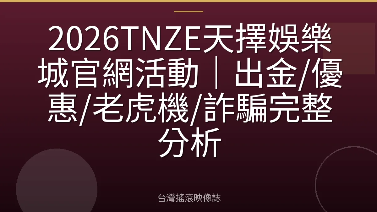 2026TNZE天擇娛樂城官網活動｜出金/優惠/老虎機/詐騙完整分析