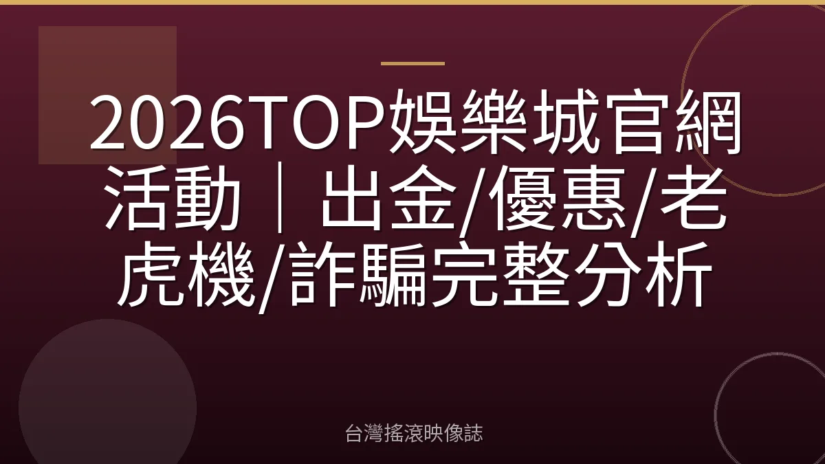 2026TOP娛樂城官網活動｜出金/優惠/老虎機/詐騙完整分析