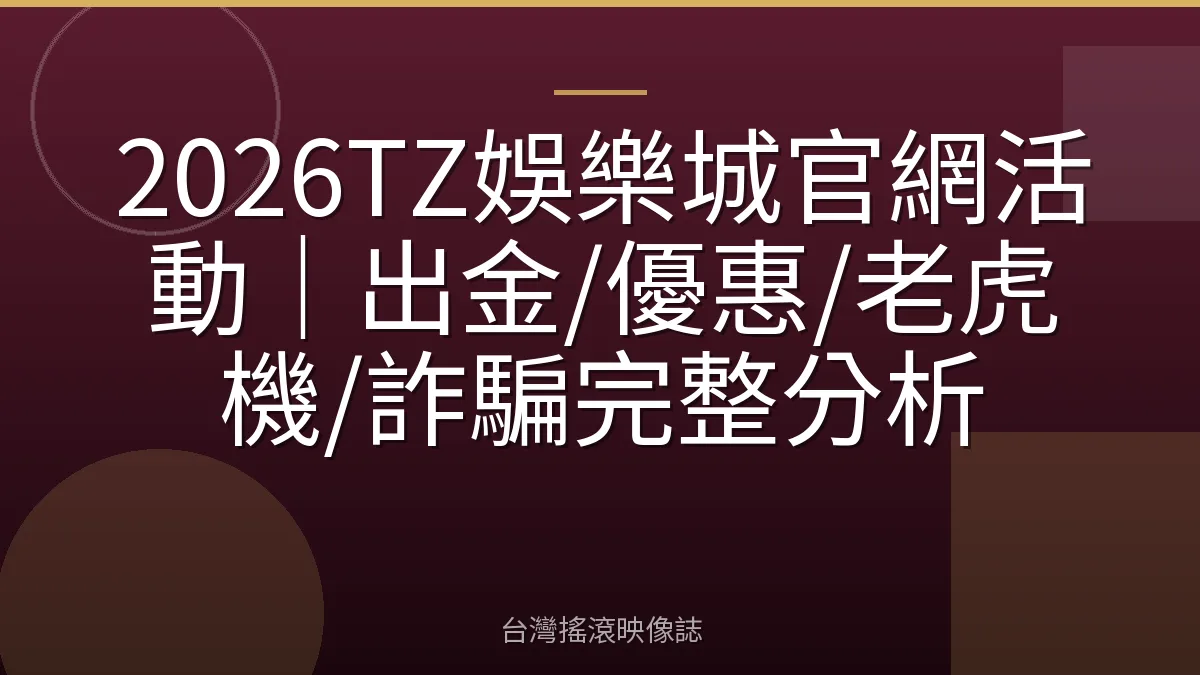 2026TZ娛樂城官網活動｜出金/優惠/老虎機/詐騙完整分析