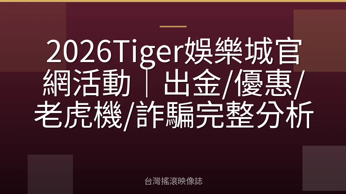 2026Tiger娛樂城官網活動｜出金/優惠/老虎機/詐騙完整分析
