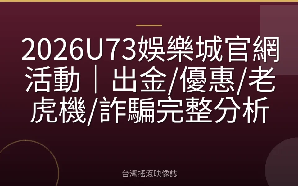 2026U73娛樂城官網活動|出金/優惠/老虎機/詐騙完整分析