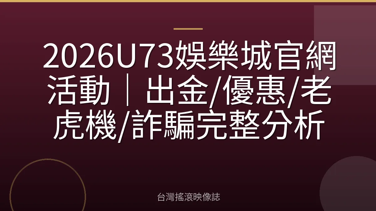 2026U73娛樂城官網活動｜出金/優惠/老虎機/詐騙完整分析