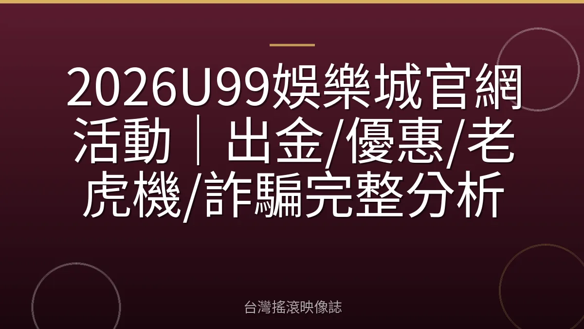 2026U99娛樂城官網活動｜出金/優惠/老虎機/詐騙完整分析