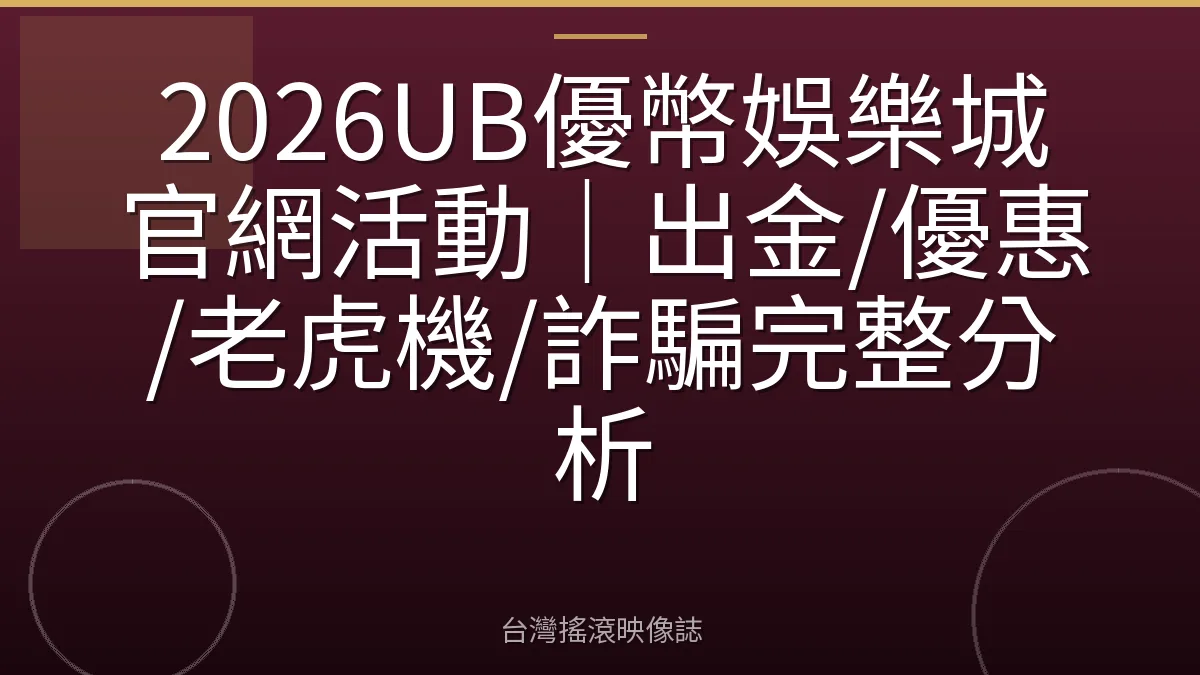 2026UB優幣娛樂城官網活動｜出金/優惠/老虎機/詐騙完整分析