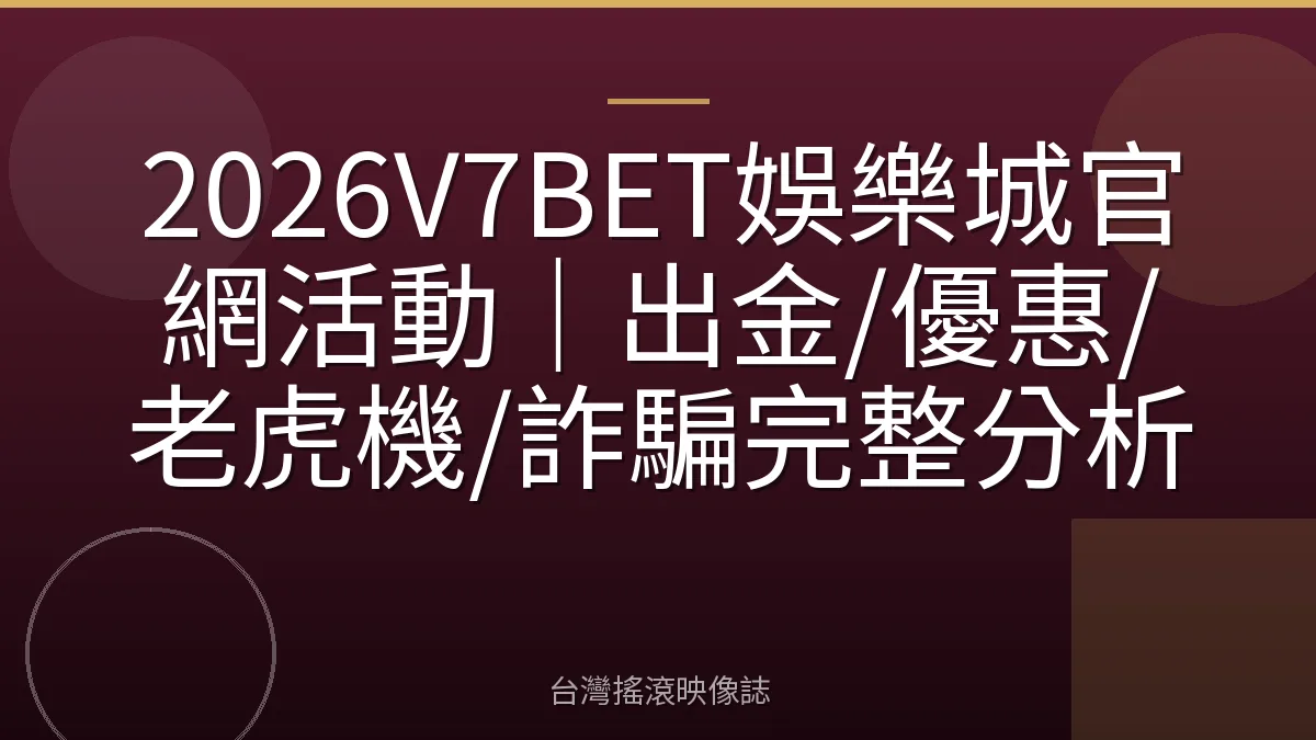 2026V7BET娛樂城官網活動｜出金/優惠/老虎機/詐騙完整分析