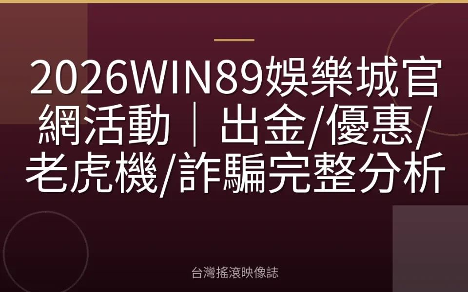 2026WIN89娛樂城官網活動|出金/優惠/老虎機/詐騙完整分析