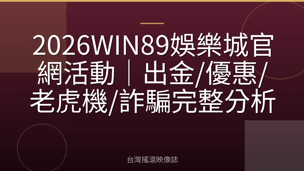 2026WIN89娛樂城官網活動｜出金/優惠/老虎機/詐騙完整分析