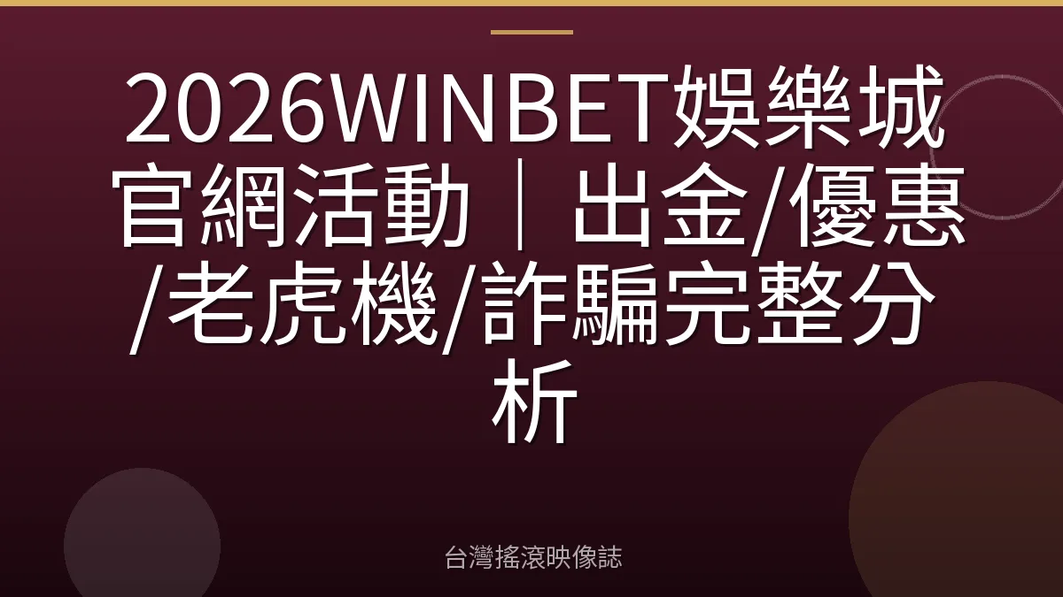 2026WINBET娛樂城官網活動｜出金/優惠/老虎機/詐騙完整分析