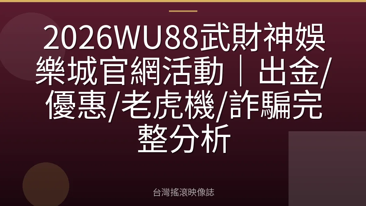2026WU88武財神娛樂城官網活動|出金/優惠/老虎機/詐騙完整分析