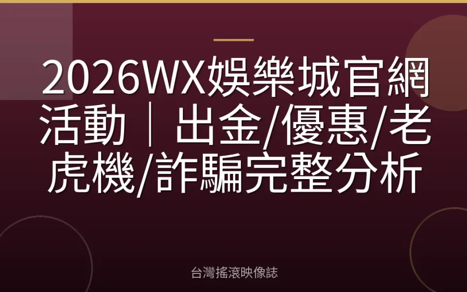 2026WX娛樂城官網活動|出金/優惠/老虎機/詐騙完整分析